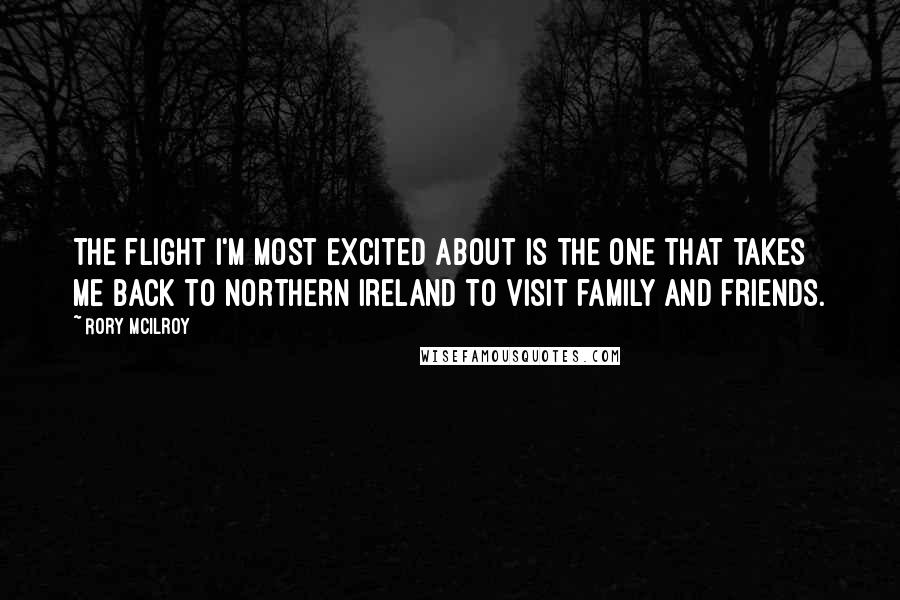 Rory McIlroy Quotes: The flight I'm most excited about is the one that takes me back to Northern Ireland to visit family and friends.