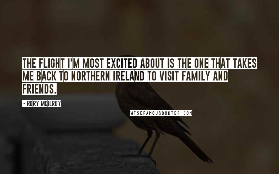 Rory McIlroy Quotes: The flight I'm most excited about is the one that takes me back to Northern Ireland to visit family and friends.