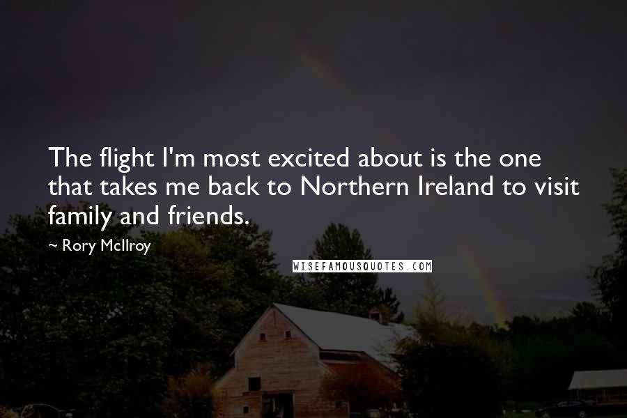 Rory McIlroy Quotes: The flight I'm most excited about is the one that takes me back to Northern Ireland to visit family and friends.