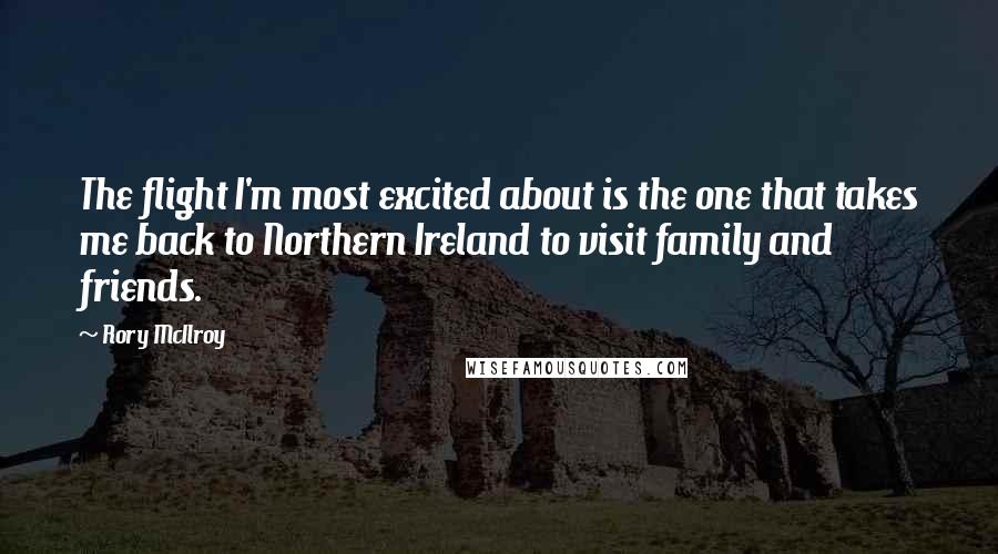 Rory McIlroy Quotes: The flight I'm most excited about is the one that takes me back to Northern Ireland to visit family and friends.