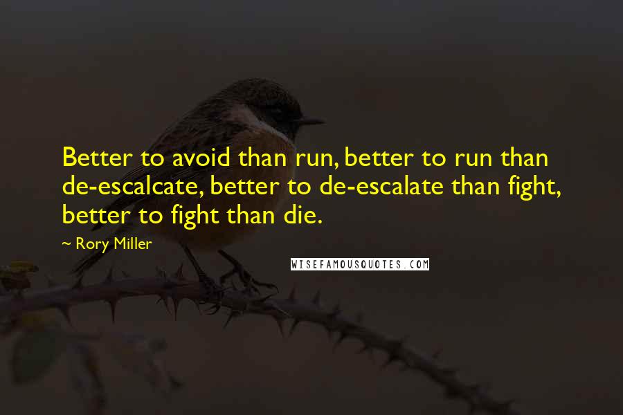 Rory Miller Quotes: Better to avoid than run, better to run than de-escalcate, better to de-escalate than fight, better to fight than die.