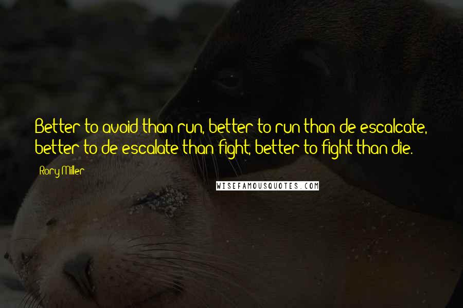 Rory Miller Quotes: Better to avoid than run, better to run than de-escalcate, better to de-escalate than fight, better to fight than die.