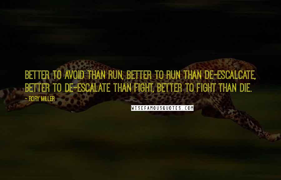 Rory Miller Quotes: Better to avoid than run, better to run than de-escalcate, better to de-escalate than fight, better to fight than die.