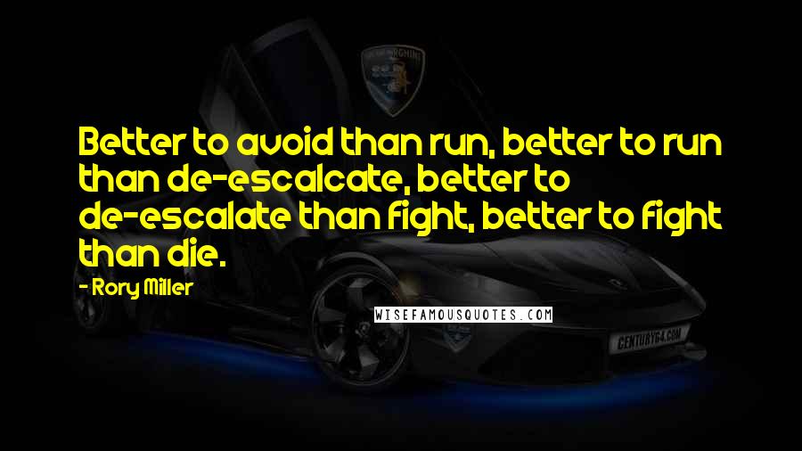 Rory Miller Quotes: Better to avoid than run, better to run than de-escalcate, better to de-escalate than fight, better to fight than die.