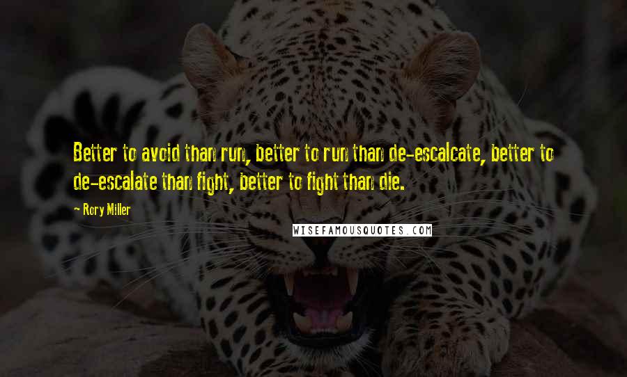 Rory Miller Quotes: Better to avoid than run, better to run than de-escalcate, better to de-escalate than fight, better to fight than die.