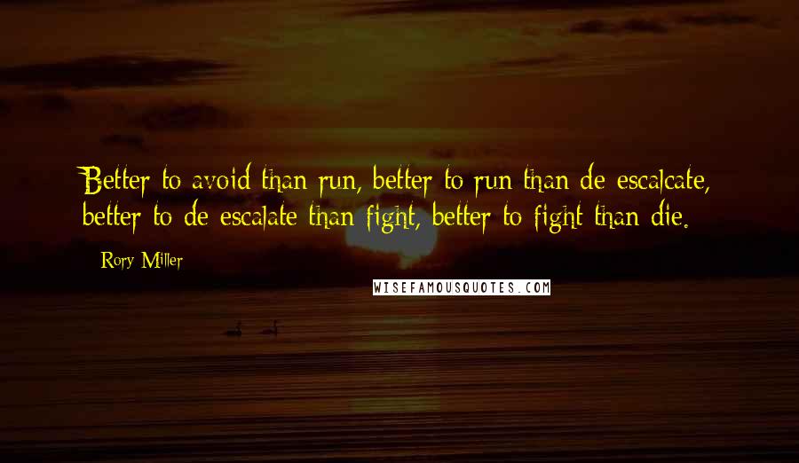 Rory Miller Quotes: Better to avoid than run, better to run than de-escalcate, better to de-escalate than fight, better to fight than die.