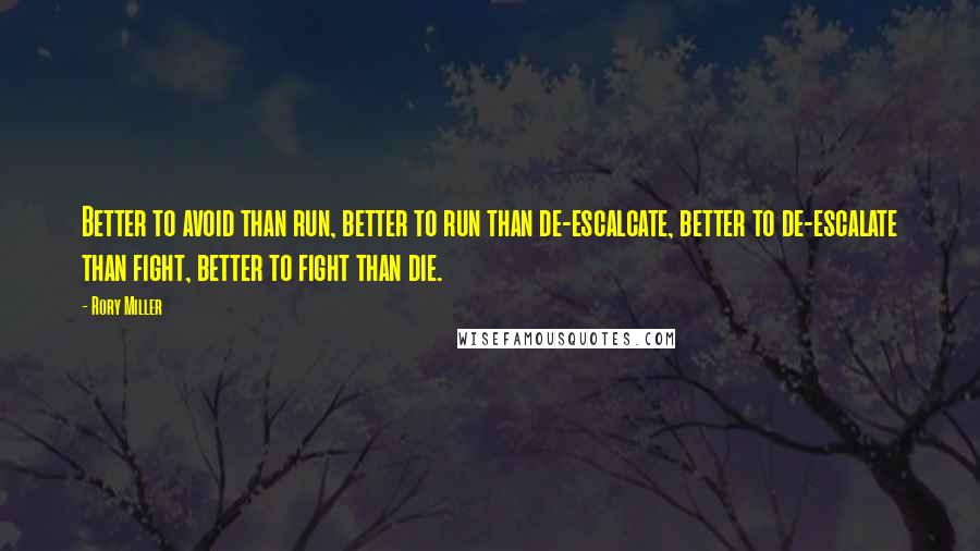 Rory Miller Quotes: Better to avoid than run, better to run than de-escalcate, better to de-escalate than fight, better to fight than die.