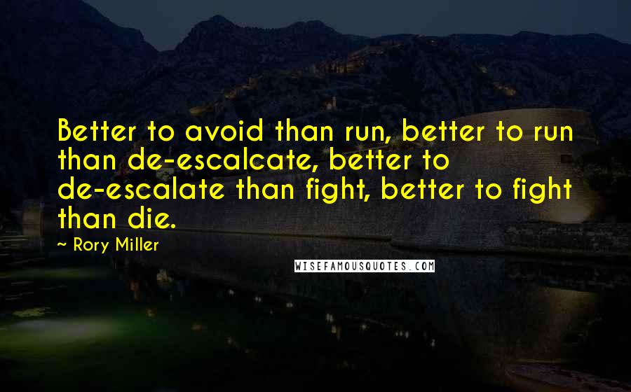 Rory Miller Quotes: Better to avoid than run, better to run than de-escalcate, better to de-escalate than fight, better to fight than die.