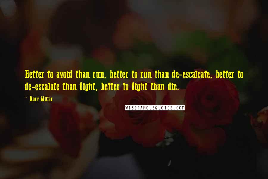 Rory Miller Quotes: Better to avoid than run, better to run than de-escalcate, better to de-escalate than fight, better to fight than die.