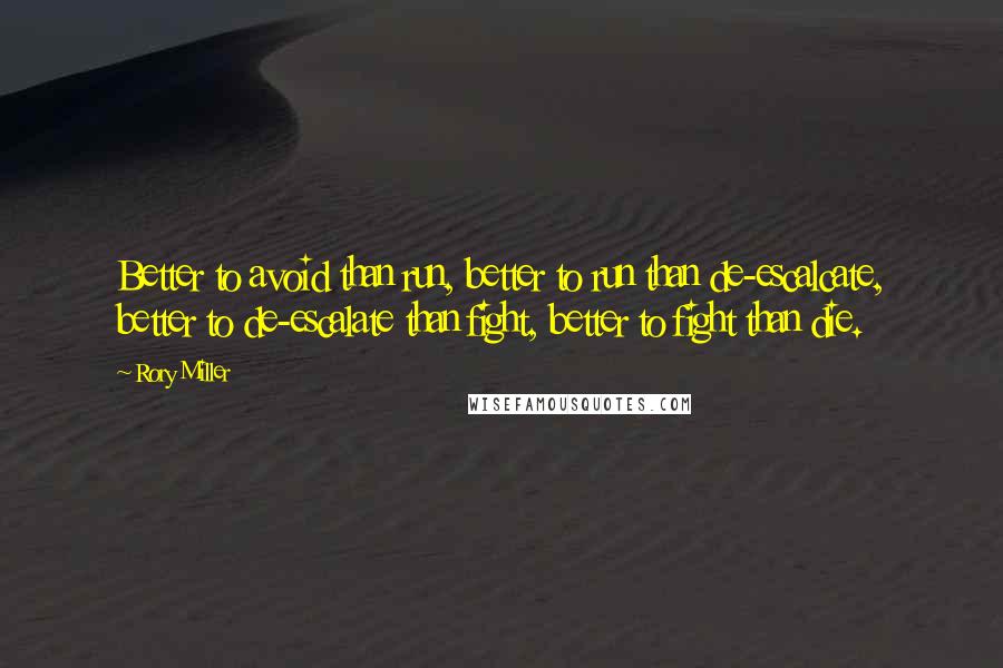 Rory Miller Quotes: Better to avoid than run, better to run than de-escalcate, better to de-escalate than fight, better to fight than die.