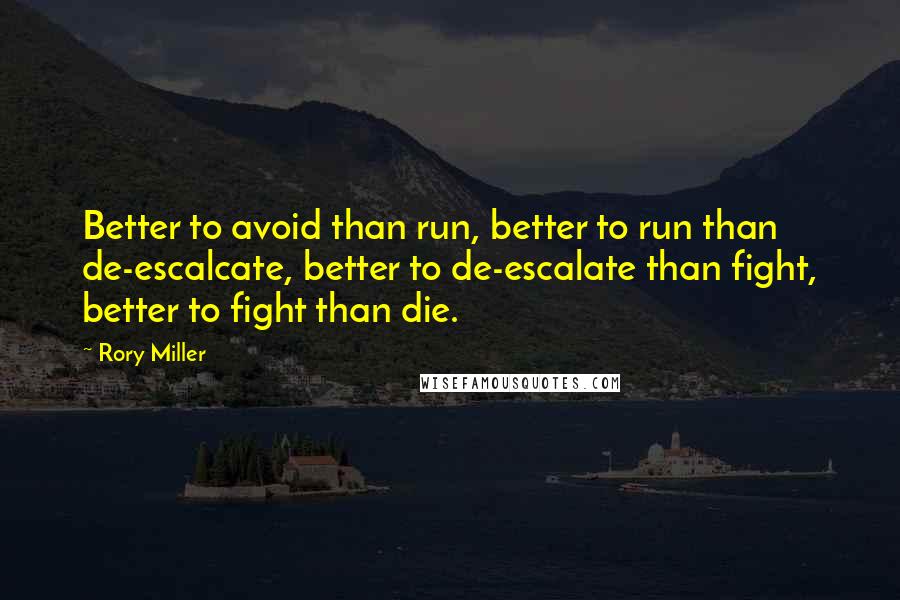 Rory Miller Quotes: Better to avoid than run, better to run than de-escalcate, better to de-escalate than fight, better to fight than die.