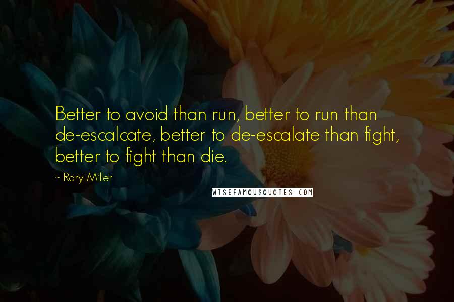 Rory Miller Quotes: Better to avoid than run, better to run than de-escalcate, better to de-escalate than fight, better to fight than die.