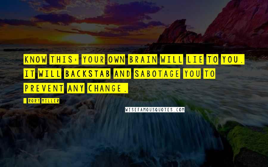 Rory Miller Quotes: Know this: Your own brain will lie to you. It will backstab and sabotage you to prevent ANY change.