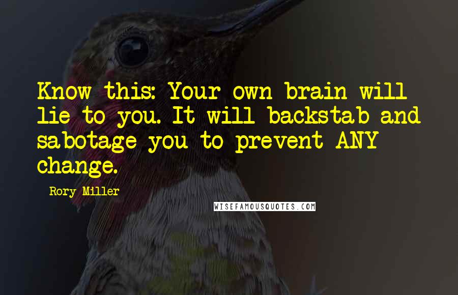 Rory Miller Quotes: Know this: Your own brain will lie to you. It will backstab and sabotage you to prevent ANY change.