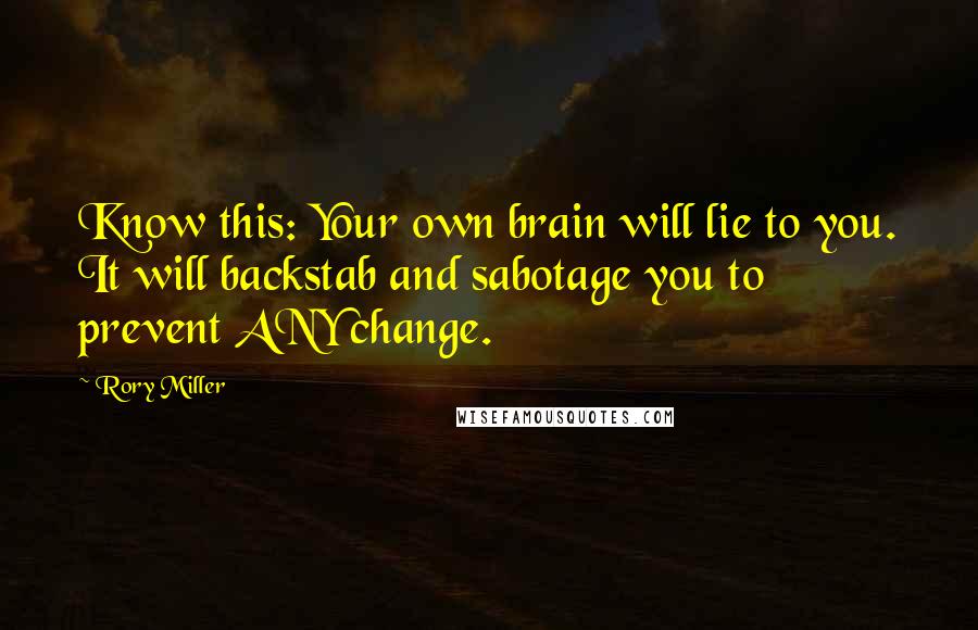 Rory Miller Quotes: Know this: Your own brain will lie to you. It will backstab and sabotage you to prevent ANY change.