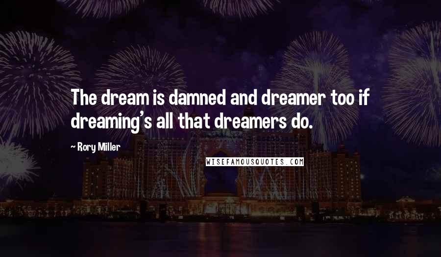 Rory Miller Quotes: The dream is damned and dreamer too if dreaming's all that dreamers do.