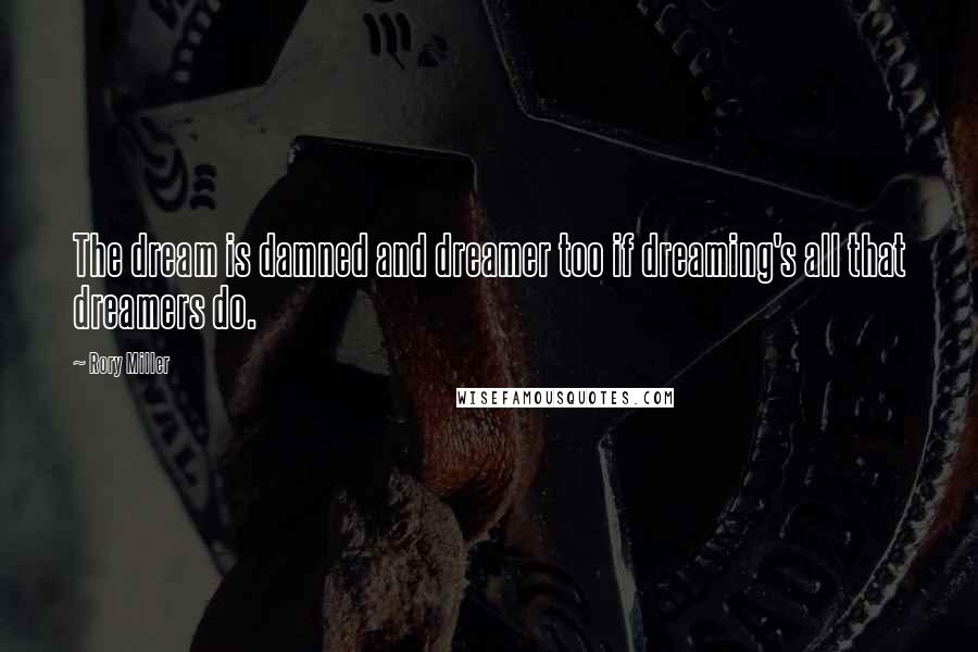 Rory Miller Quotes: The dream is damned and dreamer too if dreaming's all that dreamers do.