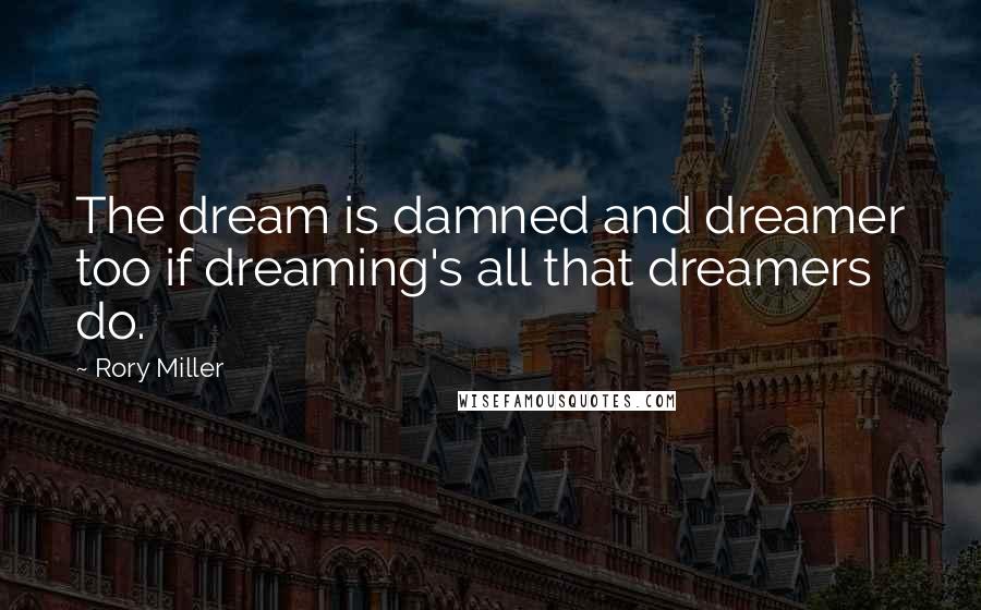 Rory Miller Quotes: The dream is damned and dreamer too if dreaming's all that dreamers do.