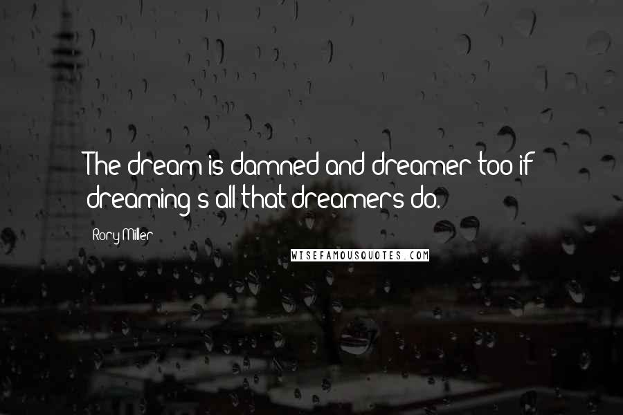 Rory Miller Quotes: The dream is damned and dreamer too if dreaming's all that dreamers do.