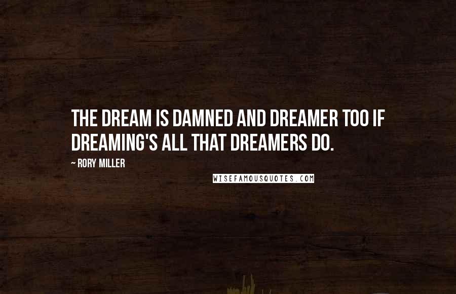 Rory Miller Quotes: The dream is damned and dreamer too if dreaming's all that dreamers do.