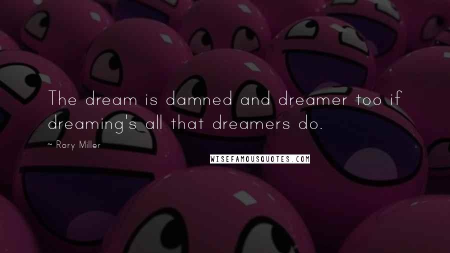 Rory Miller Quotes: The dream is damned and dreamer too if dreaming's all that dreamers do.
