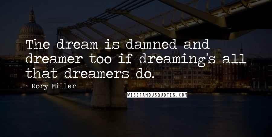 Rory Miller Quotes: The dream is damned and dreamer too if dreaming's all that dreamers do.