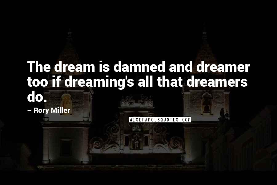 Rory Miller Quotes: The dream is damned and dreamer too if dreaming's all that dreamers do.