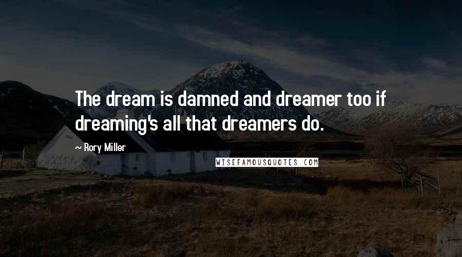 Rory Miller Quotes: The dream is damned and dreamer too if dreaming's all that dreamers do.