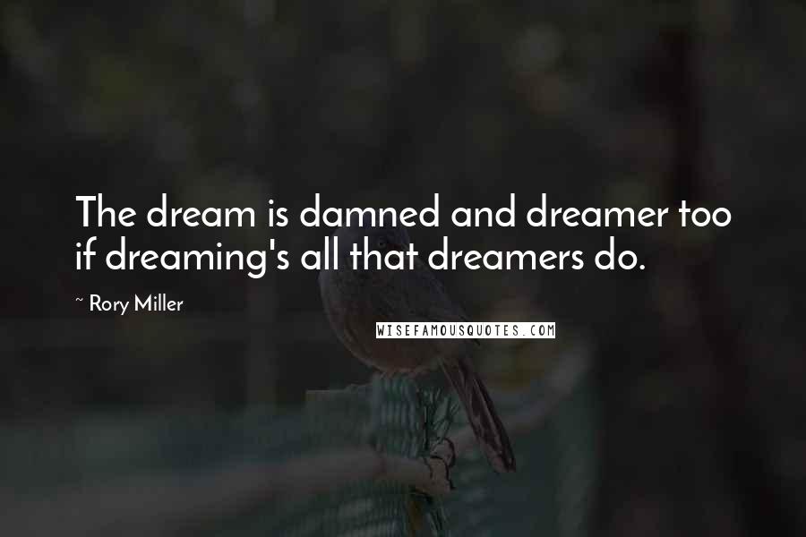 Rory Miller Quotes: The dream is damned and dreamer too if dreaming's all that dreamers do.