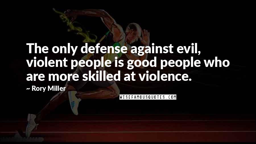 Rory Miller Quotes: The only defense against evil, violent people is good people who are more skilled at violence.