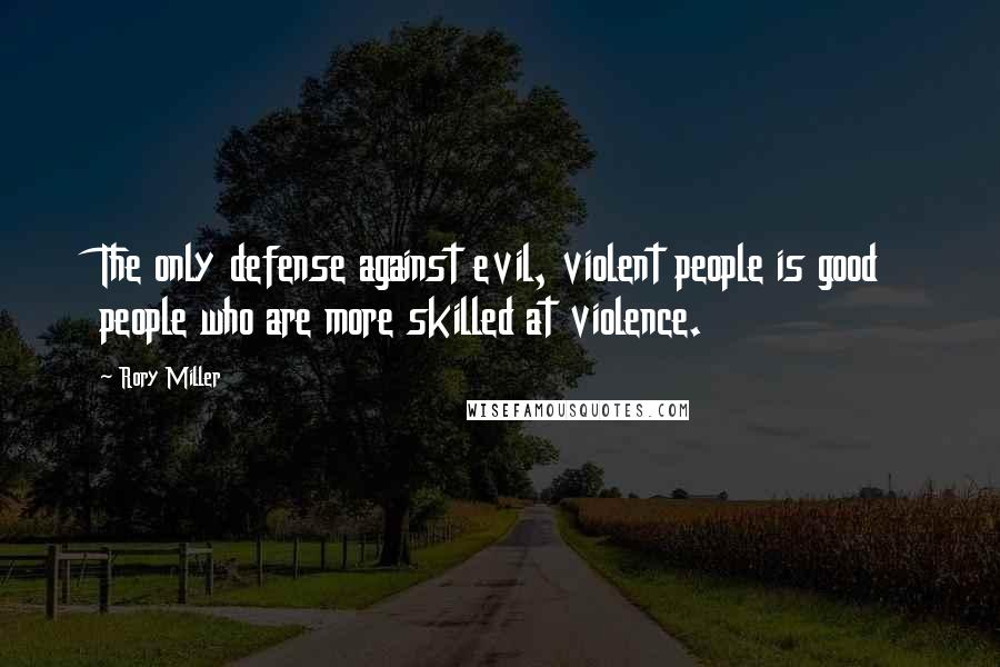 Rory Miller Quotes: The only defense against evil, violent people is good people who are more skilled at violence.