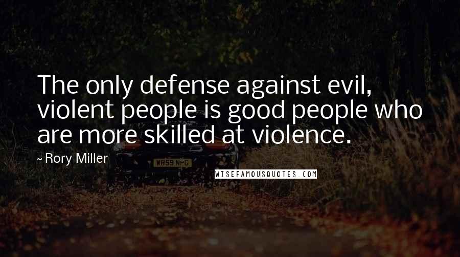 Rory Miller Quotes: The only defense against evil, violent people is good people who are more skilled at violence.