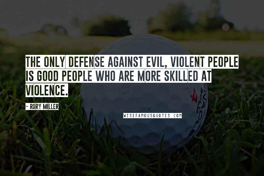 Rory Miller Quotes: The only defense against evil, violent people is good people who are more skilled at violence.