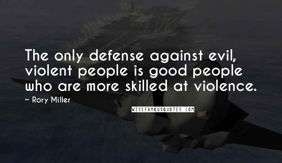 Rory Miller Quotes: The only defense against evil, violent people is good people who are more skilled at violence.