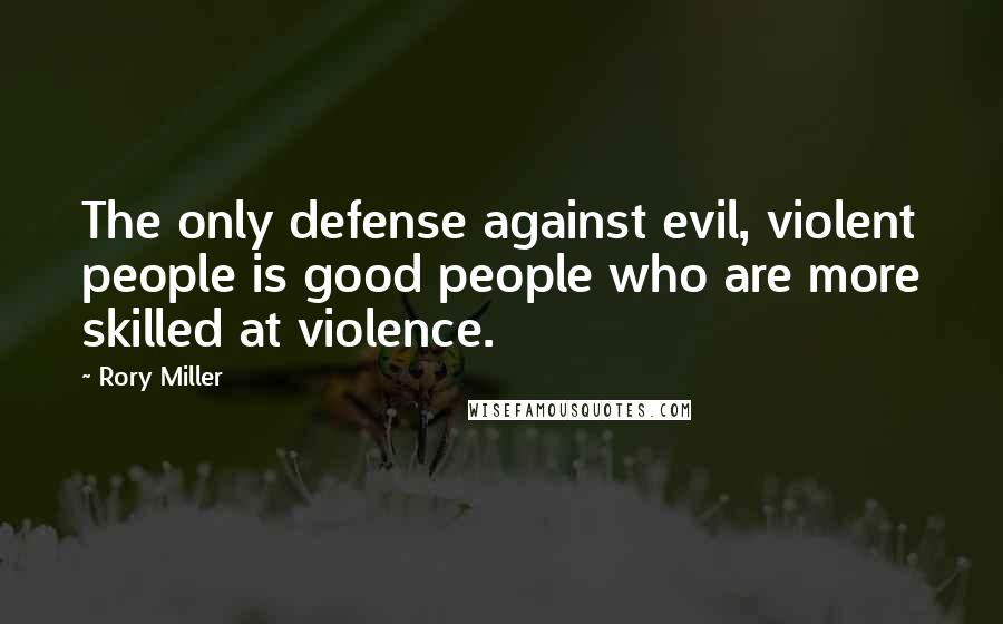 Rory Miller Quotes: The only defense against evil, violent people is good people who are more skilled at violence.