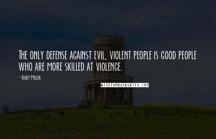 Rory Miller Quotes: The only defense against evil, violent people is good people who are more skilled at violence.