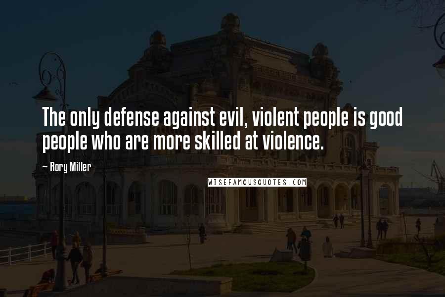 Rory Miller Quotes: The only defense against evil, violent people is good people who are more skilled at violence.