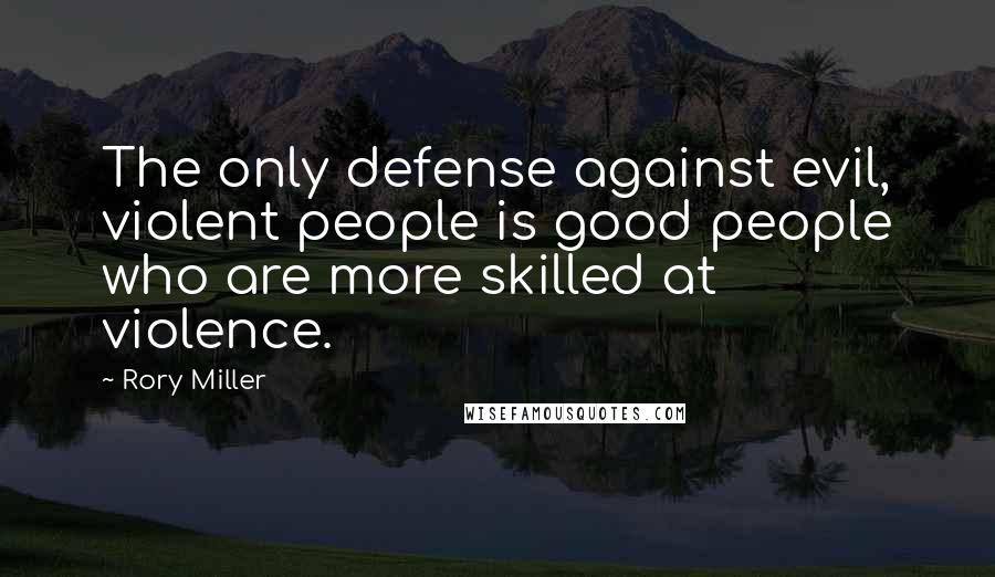 Rory Miller Quotes: The only defense against evil, violent people is good people who are more skilled at violence.