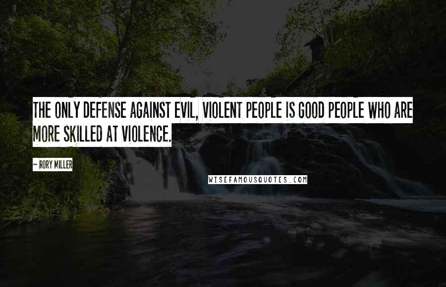 Rory Miller Quotes: The only defense against evil, violent people is good people who are more skilled at violence.