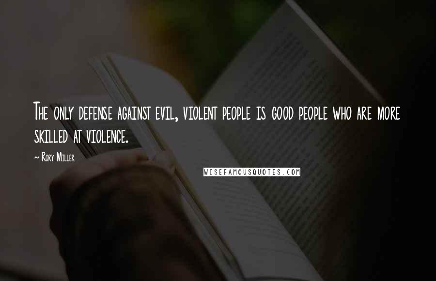 Rory Miller Quotes: The only defense against evil, violent people is good people who are more skilled at violence.