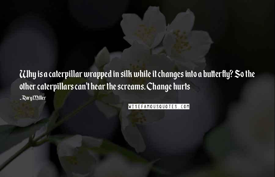 Rory Miller Quotes: Why is a caterpillar wrapped in silk while it changes into a butterfly? So the other caterpillars can't hear the screams. Change hurts