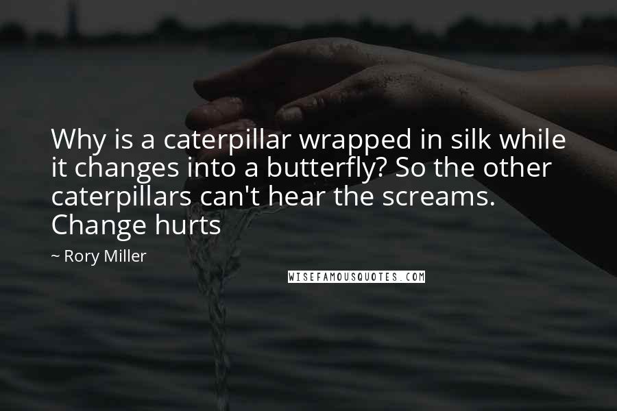 Rory Miller Quotes: Why is a caterpillar wrapped in silk while it changes into a butterfly? So the other caterpillars can't hear the screams. Change hurts