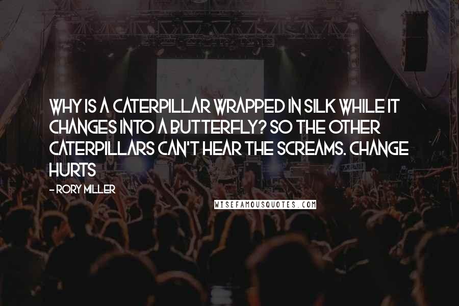 Rory Miller Quotes: Why is a caterpillar wrapped in silk while it changes into a butterfly? So the other caterpillars can't hear the screams. Change hurts