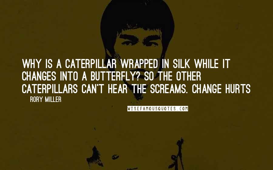 Rory Miller Quotes: Why is a caterpillar wrapped in silk while it changes into a butterfly? So the other caterpillars can't hear the screams. Change hurts
