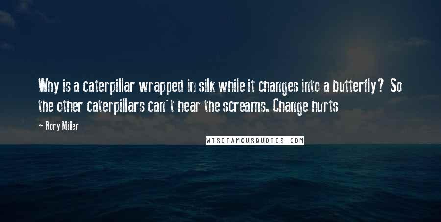 Rory Miller Quotes: Why is a caterpillar wrapped in silk while it changes into a butterfly? So the other caterpillars can't hear the screams. Change hurts