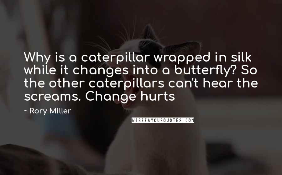 Rory Miller Quotes: Why is a caterpillar wrapped in silk while it changes into a butterfly? So the other caterpillars can't hear the screams. Change hurts