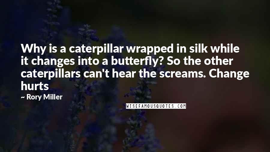 Rory Miller Quotes: Why is a caterpillar wrapped in silk while it changes into a butterfly? So the other caterpillars can't hear the screams. Change hurts