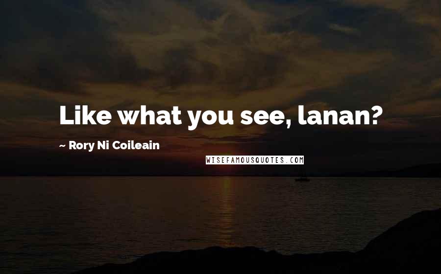 Rory Ni Coileain Quotes: Like what you see, lanan?