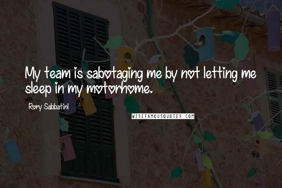 Rory Sabbatini Quotes: My team is sabotaging me by not letting me sleep in my motorhome.