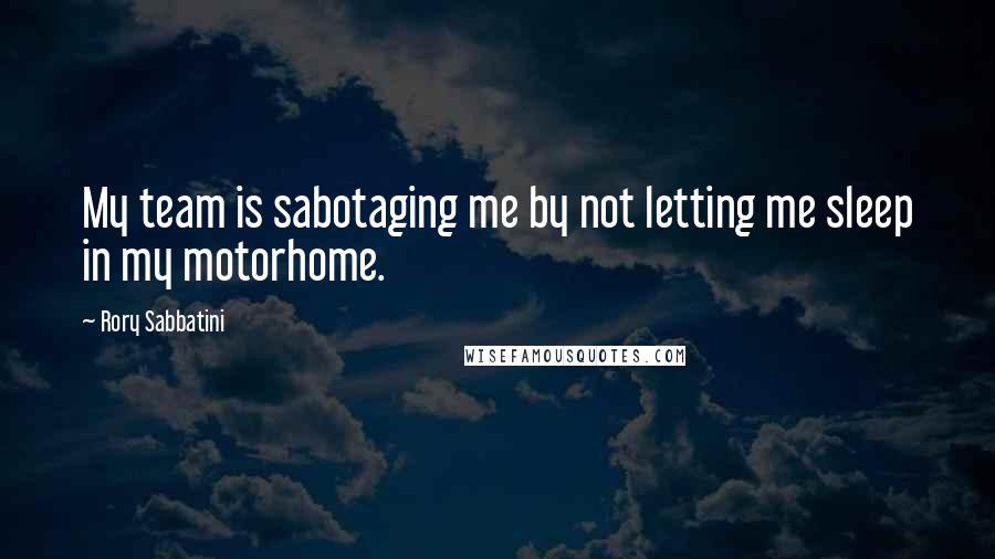 Rory Sabbatini Quotes: My team is sabotaging me by not letting me sleep in my motorhome.